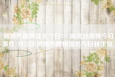 微博热搜榜排名今日727 微博热搜榜今日事件7月27日(微博热搜榜排名今日林生斌)