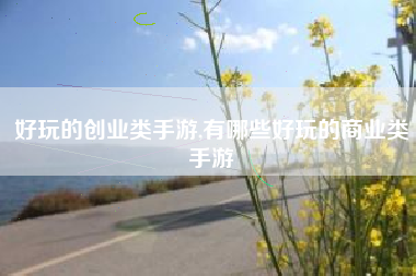 好玩的创业类手游,有哪些好玩的商业类手游