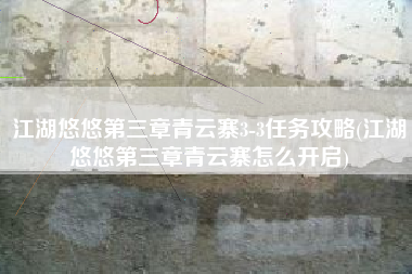 江湖悠悠第三章青云寨3-3任务攻略(江湖悠悠第三章青云寨怎么开启)