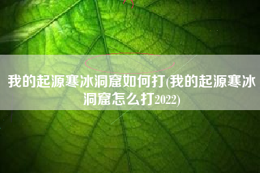 我的起源寒冰洞窟如何打(我的起源寒冰洞窟怎么打2022)