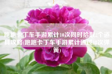 跑跑卡丁车手游累计10次同时拾取2个道具攻略(跑跑卡丁车手游累计通过18次弹簧)