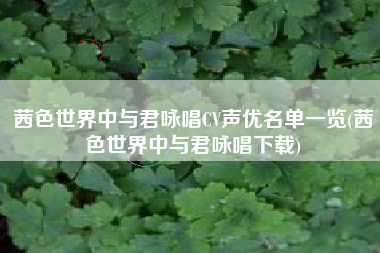 茜色世界中与君咏唱CV声优名单一览(茜色世界中与君咏唱下载)