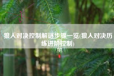狼人对决控制解谜步骤一览(狼人对决历练进阶控制)