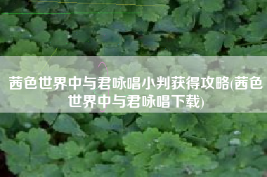 茜色世界中与君咏唱小判获得攻略(茜色世界中与君咏唱下载)