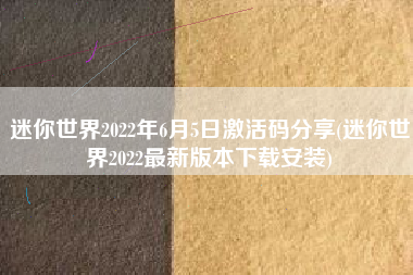 迷你世界2022年6月5日激活码分享(迷你世界2022最新版本下载安装)