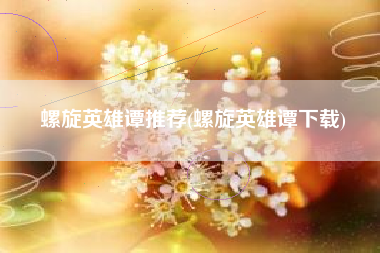 螺旋英雄谭推荐(螺旋英雄谭下载)
