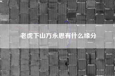 老虎下山方永思有什么缘分