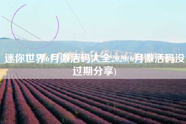 迷你世界6月激活码大全2020(6月激活码没过期分享)