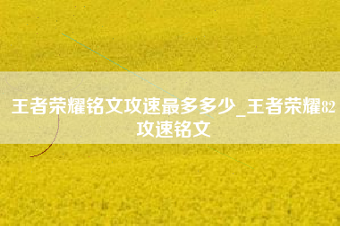 王者荣耀铭文攻速最多多少_王者荣耀82攻速铭文