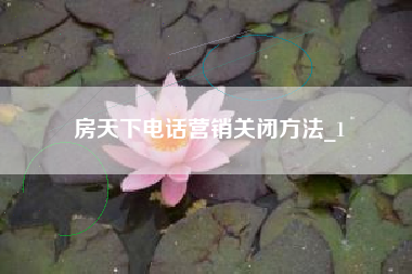 房天下电话营销关闭方法_1