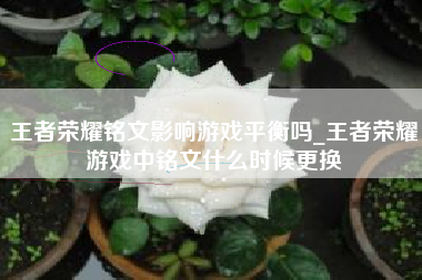 王者荣耀铭文影响游戏平衡吗_王者荣耀游戏中铭文什么时候更换