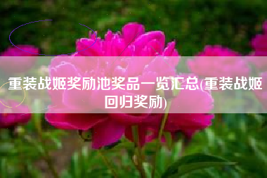 重装战姬奖励池奖品一览汇总(重装战姬回归奖励)