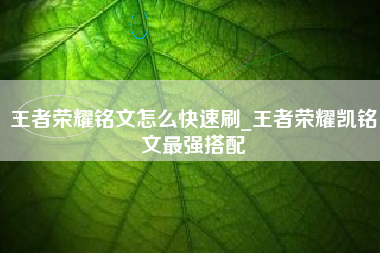 王者荣耀铭文怎么快速刷_王者荣耀凯铭文最强搭配