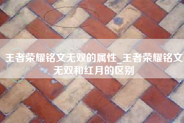 王者荣耀铭文无双的属性_王者荣耀铭文无双和红月的区别