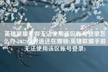 英雄联盟手游无法使用该区帐号登录怎么办-2022点券返还在哪领(英雄联盟手游无法使用该区账号登录)