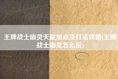 王牌战士幽灵天赋加点及打法攻略(王牌战士幽灵怎么玩)