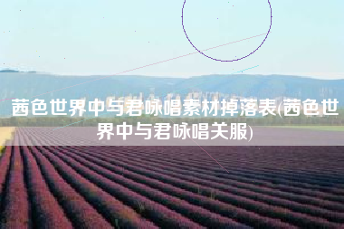茜色世界中与君咏唱素材掉落表(茜色世界中与君咏唱关服)