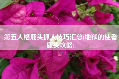 第五人格鹿头抓人技巧汇总(地狱的使者鹿头攻略)
