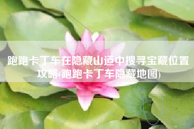 跑跑卡丁车在隐藏山道中搜寻宝藏位置攻略(跑跑卡丁车隐藏地图)