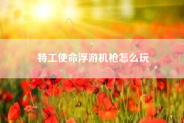 特工使命浮游机枪怎么玩