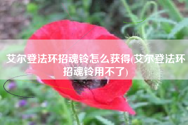 艾尔登法环招魂铃怎么获得(艾尔登法环招魂铃用不了)