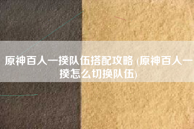 原神百人一揆队伍搭配攻略 (原神百人一揆怎么切换队伍)
