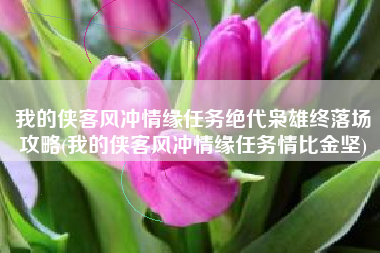 我的侠客风冲情缘任务绝代枭雄终落场攻略(我的侠客风冲情缘任务情比金坚)