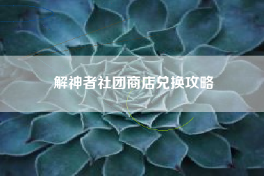 解神者社团商店兑换攻略