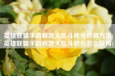 英雄联盟手游极地大乱斗称号获得方法(英雄联盟手游极地大乱斗积分怎么获得)