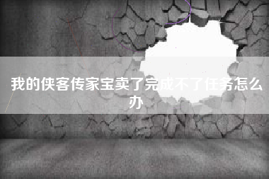 我的侠客传家宝卖了完成不了任务怎么办