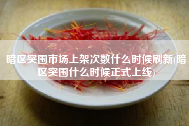 暗区突围市场上架次数什么时候刷新(暗区突围什么时候正式上线)