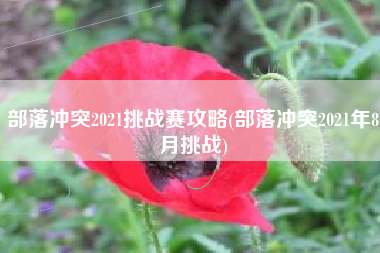 部落冲突2021挑战赛攻略(部落冲突2021年8月挑战)