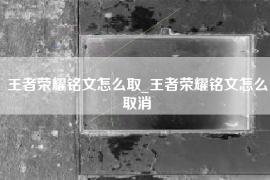 王者荣耀铭文怎么取_王者荣耀铭文怎么取消