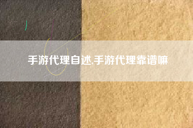 手游代理自述,手游代理靠谱嘛