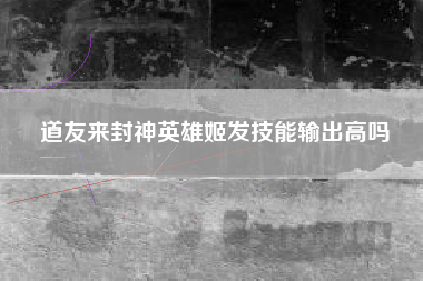 道友来封神英雄姬发技能输出高吗