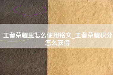 王者荣耀里怎么使用铭文_王者荣耀积分怎么获得