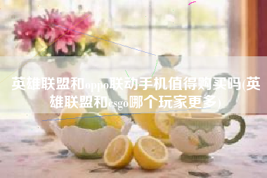 英雄联盟和oppo联动手机值得购买吗(英雄联盟和csgo哪个玩家更多)