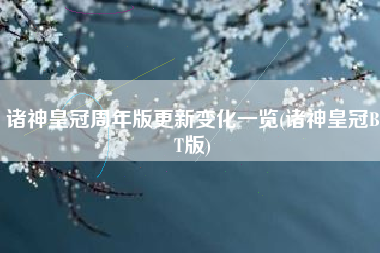 诸神皇冠周年版更新变化一览(诸神皇冠BT版)