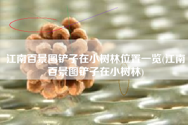 江南百景图铲子在小树林位置一览(江南百景图铲子在小树林)