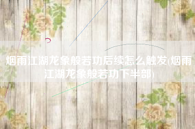 烟雨江湖龙象般若功后续怎么触发(烟雨江湖龙象般若功下半部)