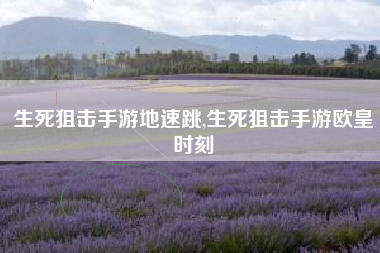 生死狙击手游地速跳,生死狙击手游欧皇时刻