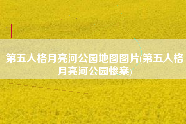 第五人格月亮河公园地图图片(第五人格月亮河公园惨案)