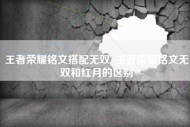 王者荣耀铭文搭配无双_王者荣耀铭文无双和红月的区别