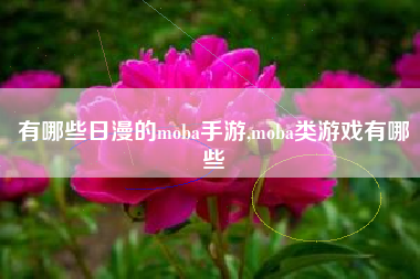 有哪些日漫的moba手游,moba类游戏有哪些