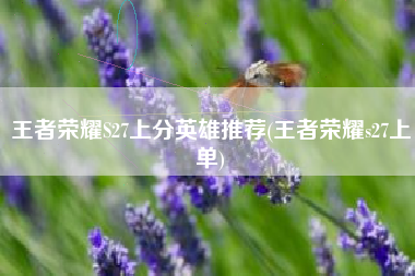 王者荣耀S27上分英雄推荐(王者荣耀s27上单)