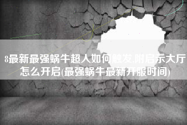 8最新最强蜗牛超人如何触发,附启示大厅怎么开启(最强蜗牛最新开服时间)
