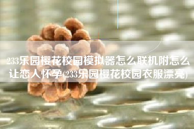 233乐园樱花校园模拟器怎么联机附怎么让恋人怀孕(233乐园樱花校园衣服漂亮)