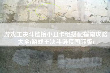 游戏王决斗链接小丑卡组搭配指南攻略大全(游戏王决斗链接国际版)