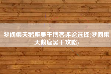 梦间集天鹅座吴千博客评论选择(梦间集天鹅座吴千攻略)
