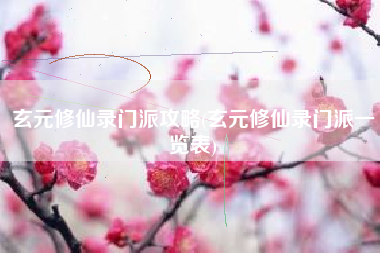 玄元修仙录门派攻略(玄元修仙录门派一览表)
